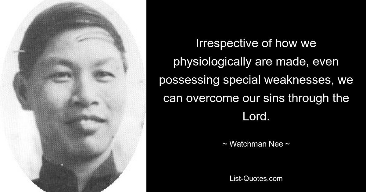 Irrespective of how we physiologically are made, even possessing special weaknesses, we can overcome our sins through the Lord. — © Watchman Nee