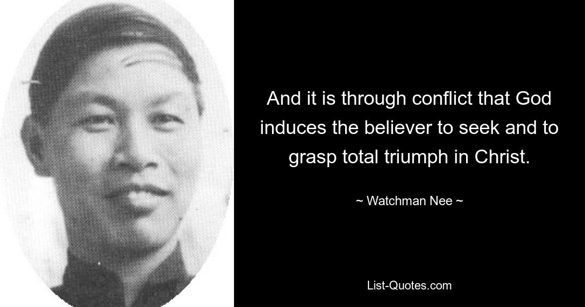 And it is through conflict that God induces the believer to seek and to grasp total triumph in Christ. — © Watchman Nee