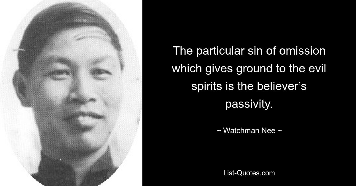 The particular sin of omission which gives ground to the evil spirits is the believer’s passivity. — © Watchman Nee