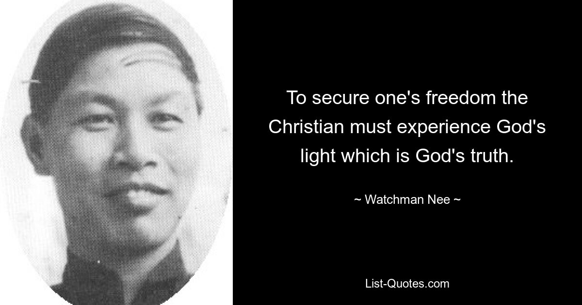 To secure one's freedom the Christian must experience God's light which is God's truth. — © Watchman Nee