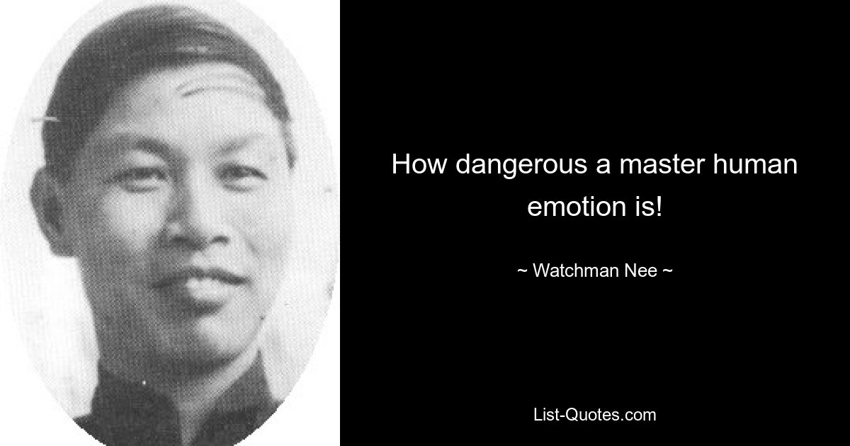 How dangerous a master human emotion is! — © Watchman Nee