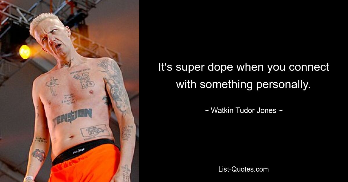 It's super dope when you connect with something personally. — © Watkin Tudor Jones