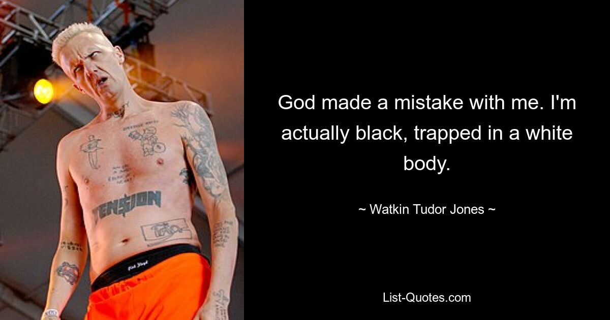 God made a mistake with me. I'm actually black, trapped in a white body. — © Watkin Tudor Jones