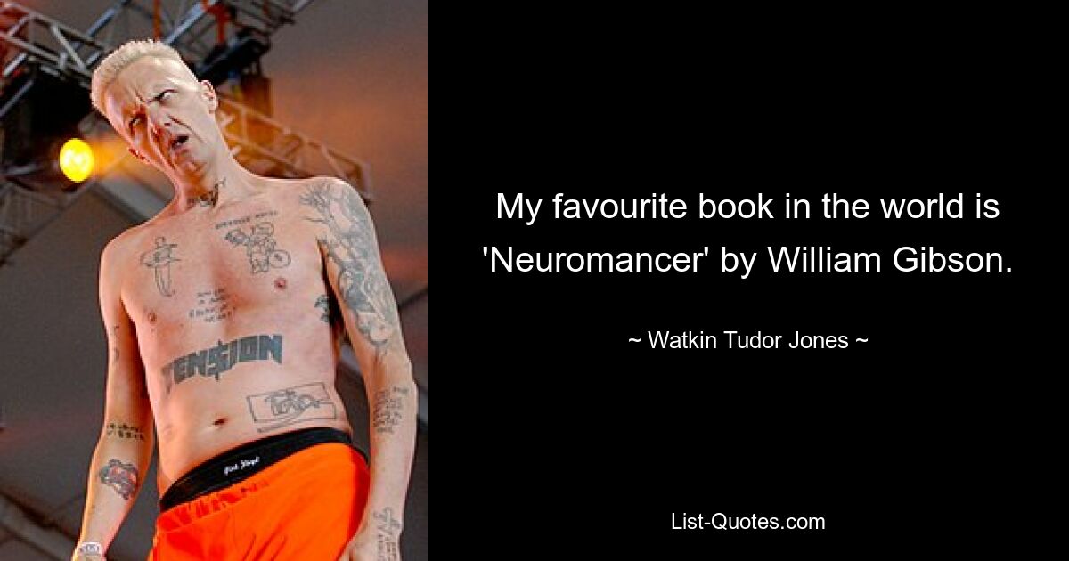 My favourite book in the world is 'Neuromancer' by William Gibson. — © Watkin Tudor Jones