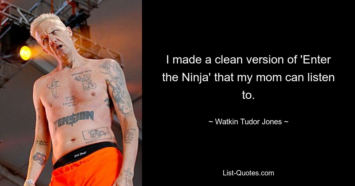 I made a clean version of 'Enter the Ninja' that my mom can listen to. — © Watkin Tudor Jones