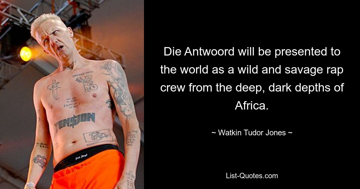 Die Antwoord will be presented to the world as a wild and savage rap crew from the deep, dark depths of Africa. — © Watkin Tudor Jones