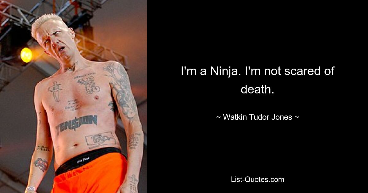 I'm a Ninja. I'm not scared of death. — © Watkin Tudor Jones