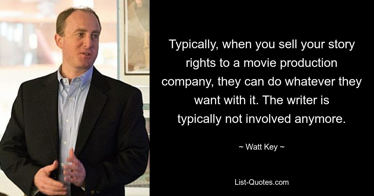 Typically, when you sell your story rights to a movie production company, they can do whatever they want with it. The writer is typically not involved anymore. — © Watt Key