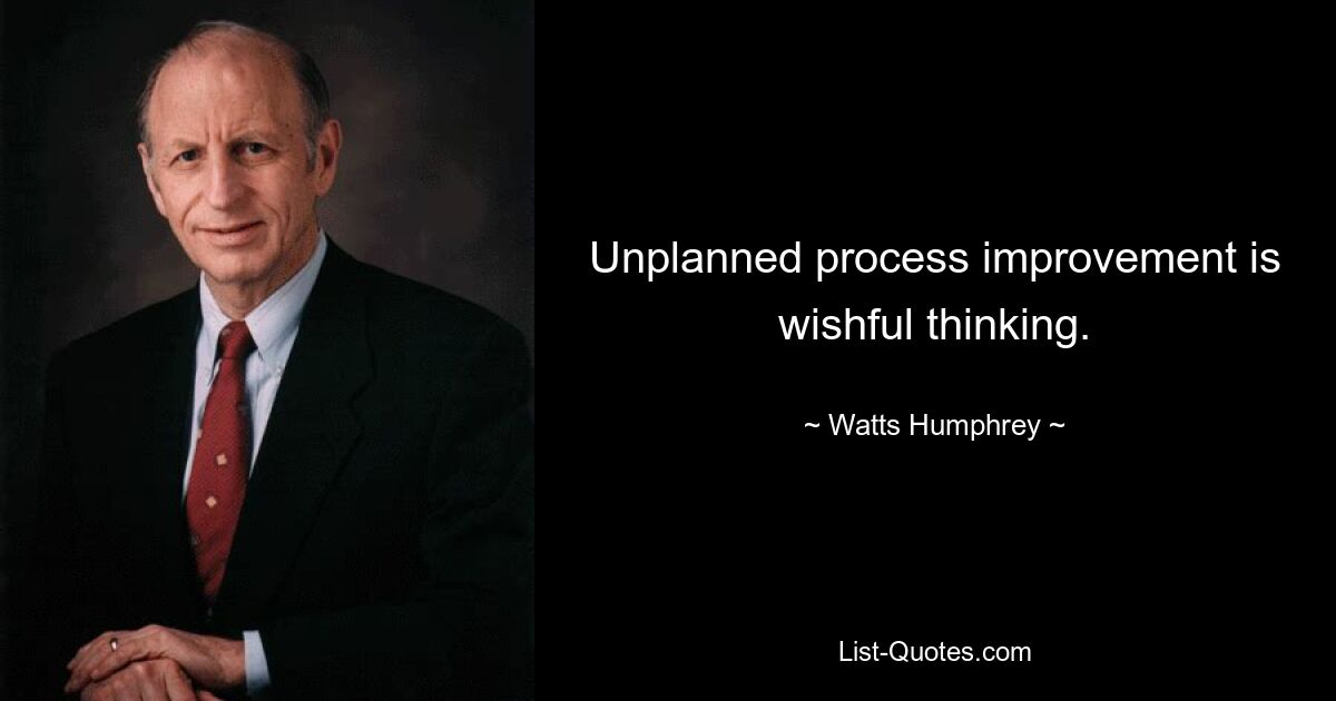 Unplanned process improvement is wishful thinking. — © Watts Humphrey