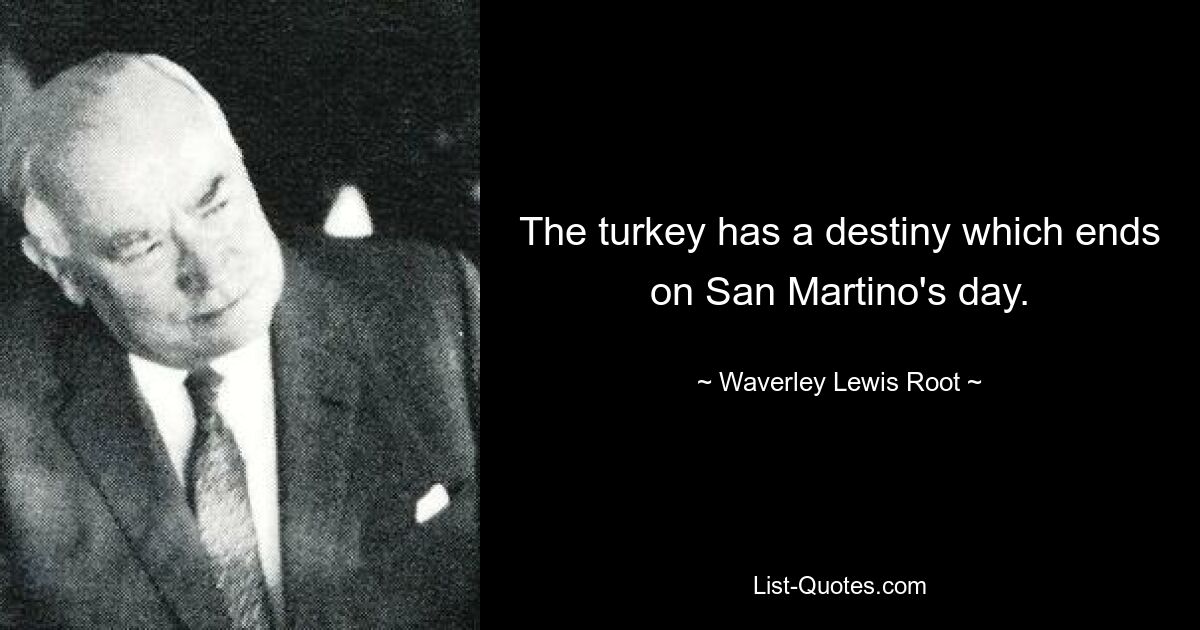 The turkey has a destiny which ends on San Martino's day. — © Waverley Lewis Root