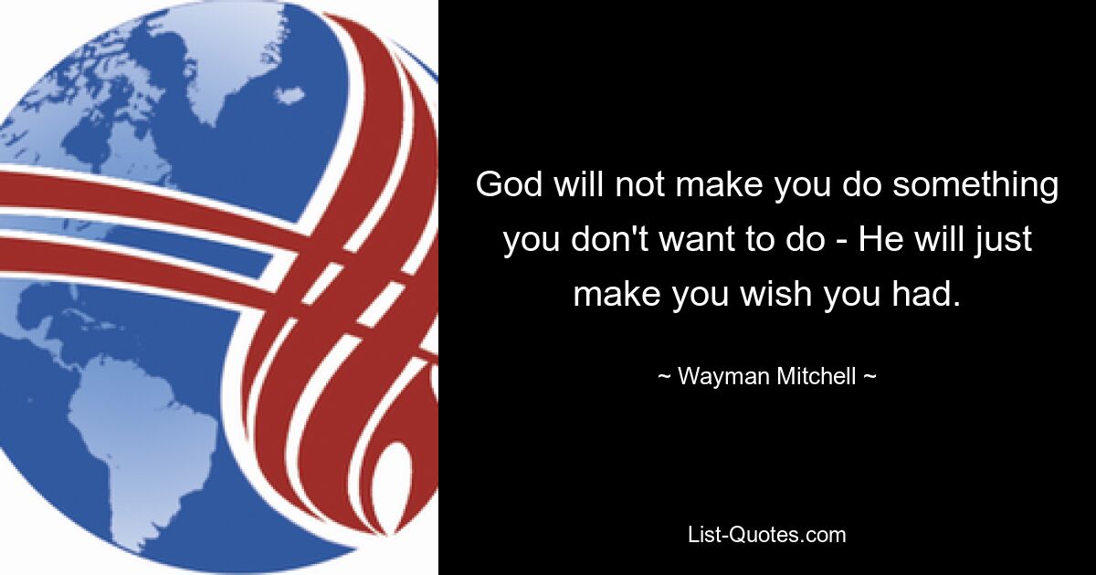 God will not make you do something you don't want to do - He will just make you wish you had. — © Wayman Mitchell