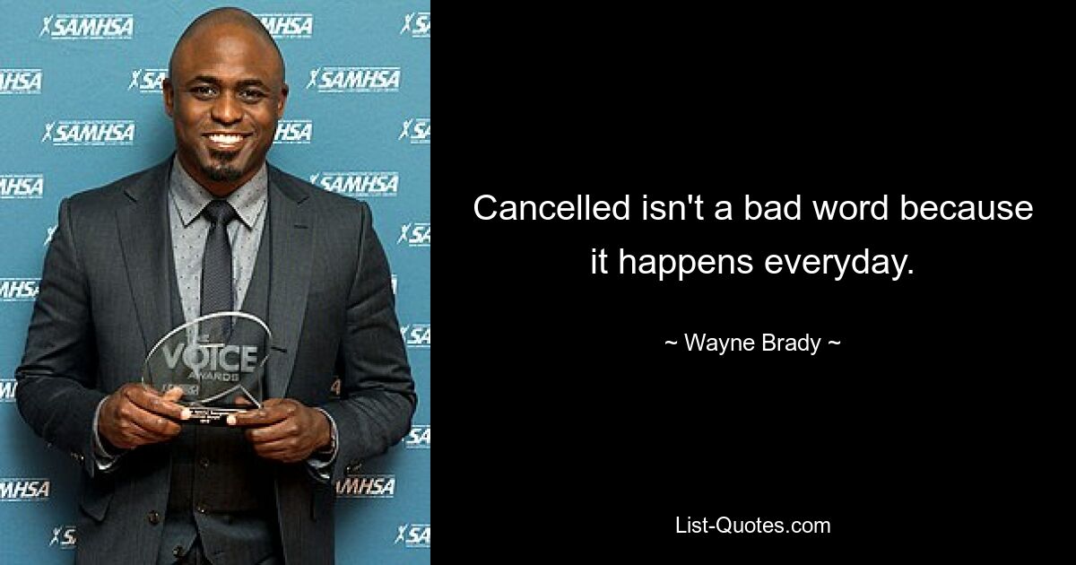 Cancelled isn't a bad word because it happens everyday. — © Wayne Brady