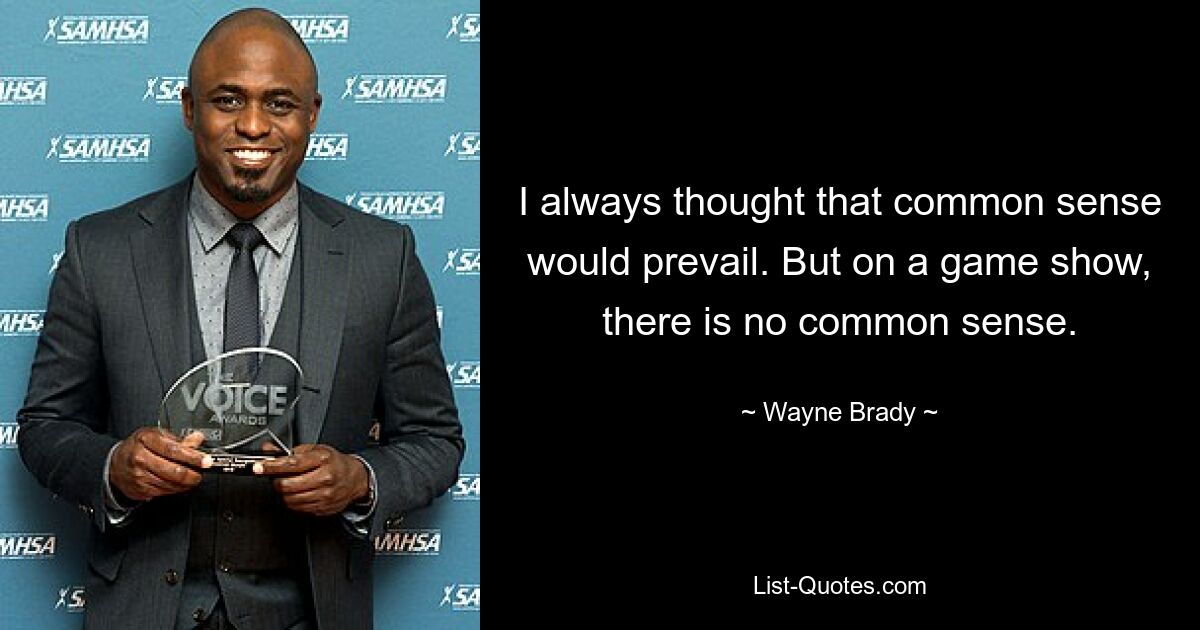 I always thought that common sense would prevail. But on a game show, there is no common sense. — © Wayne Brady