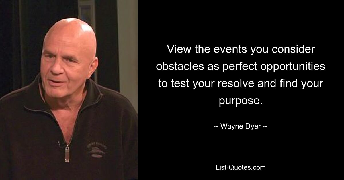 View the events you consider obstacles as perfect opportunities to test your resolve and find your purpose. — © Wayne Dyer