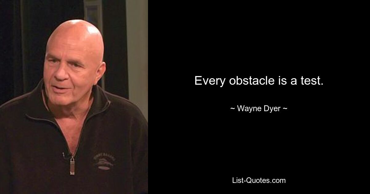 Every obstacle is a test. — © Wayne Dyer