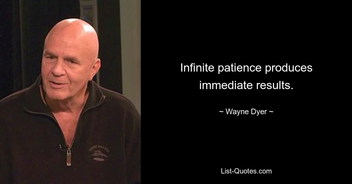 Infinite patience produces immediate results. — © Wayne Dyer