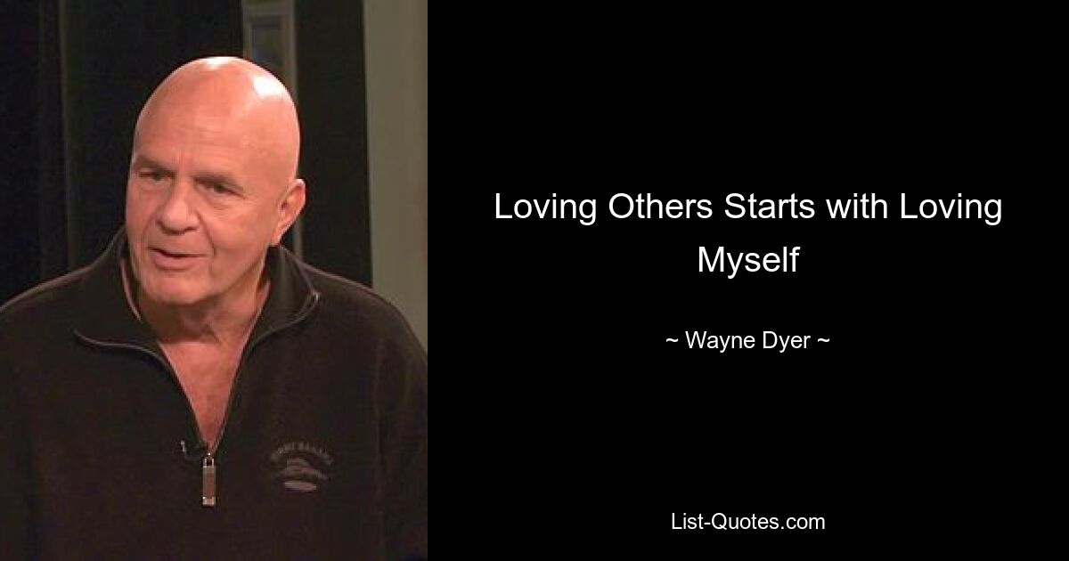 Loving Others Starts with Loving Myself — © Wayne Dyer