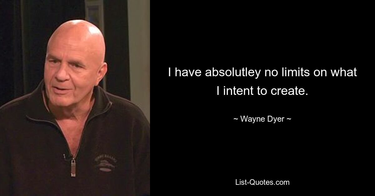 I have absolutley no limits on what I intent to create. — © Wayne Dyer