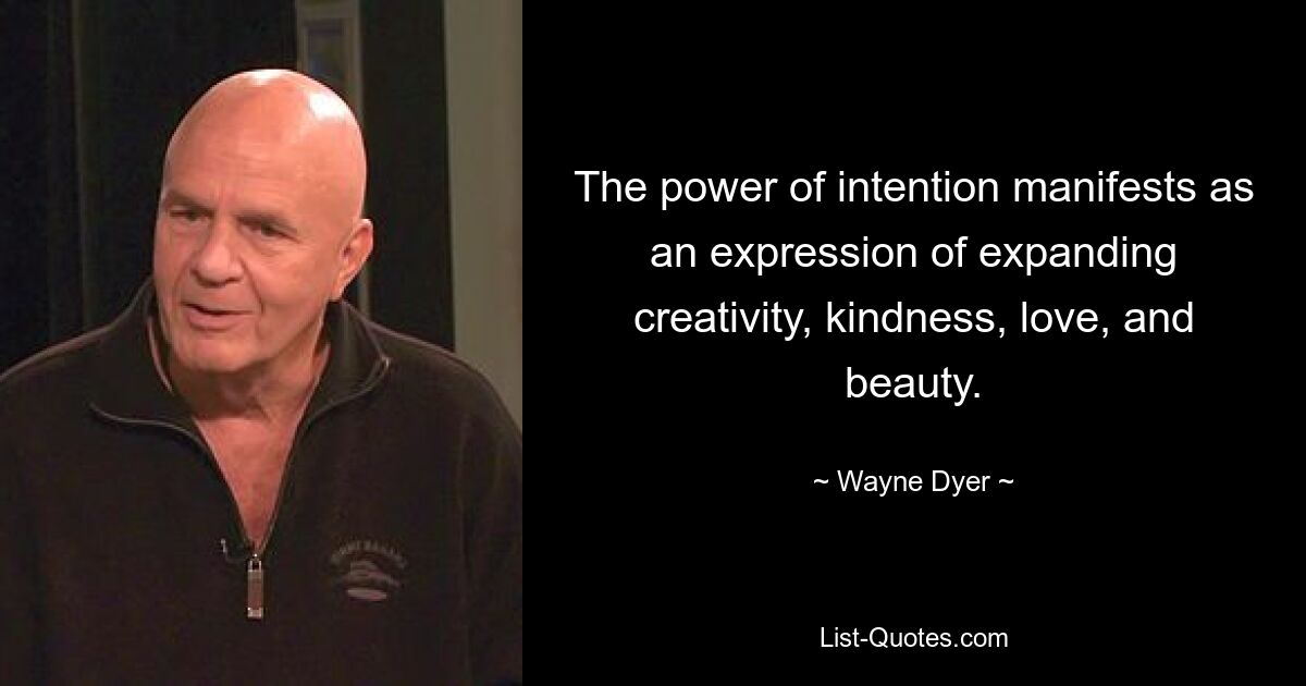 The power of intention manifests as an expression of expanding creativity, kindness, love, and beauty. — © Wayne Dyer