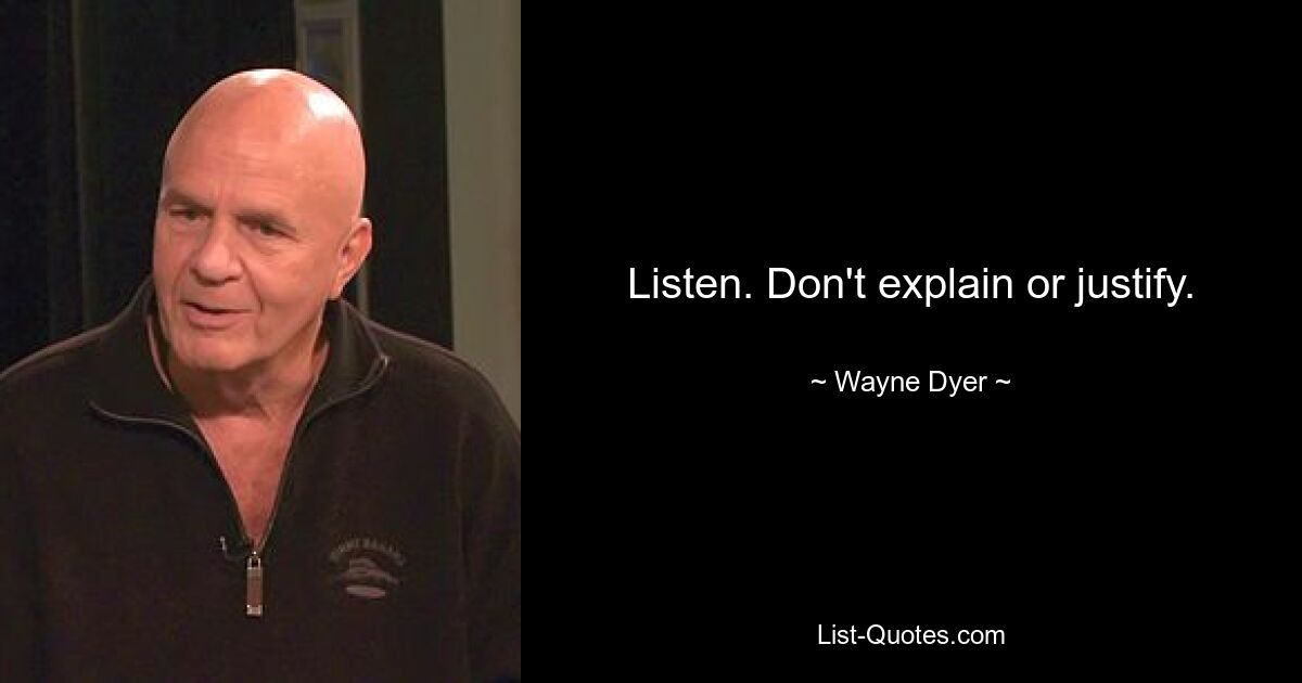 Listen. Don't explain or justify. — © Wayne Dyer