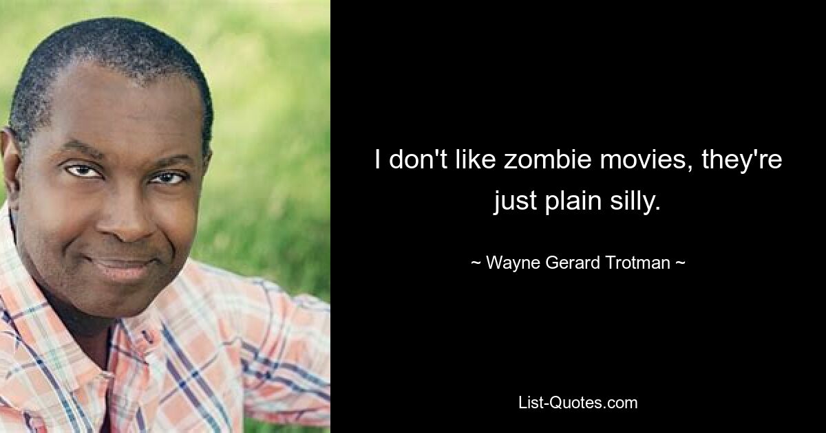 I don't like zombie movies, they're just plain silly. — © Wayne Gerard Trotman