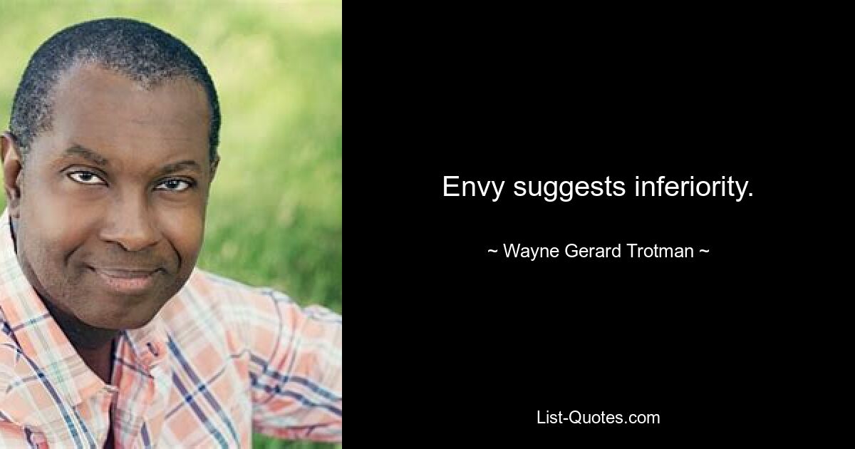 Envy suggests inferiority. — © Wayne Gerard Trotman