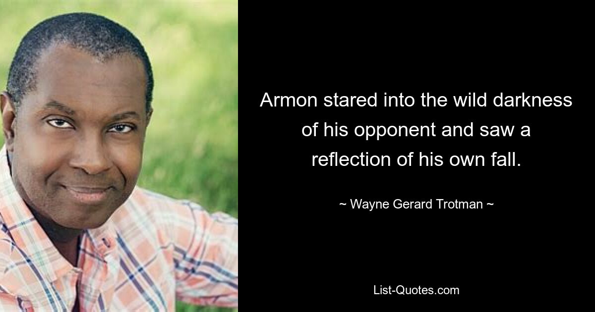 Armon stared into the wild darkness of his opponent and saw a reflection of his own fall. — © Wayne Gerard Trotman