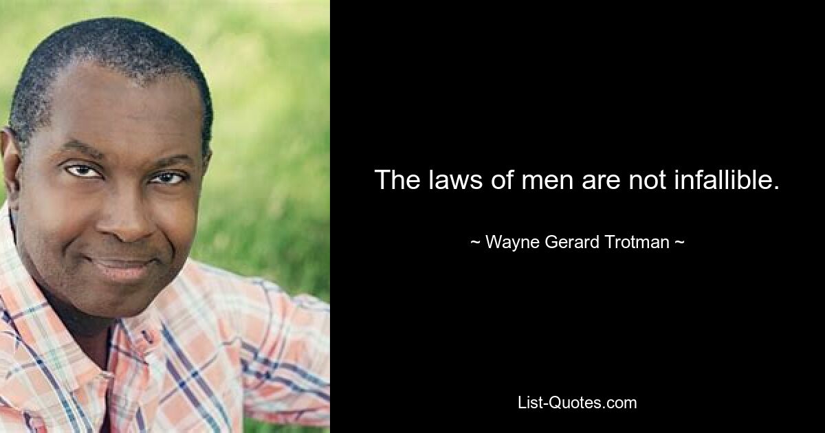 The laws of men are not infallible. — © Wayne Gerard Trotman