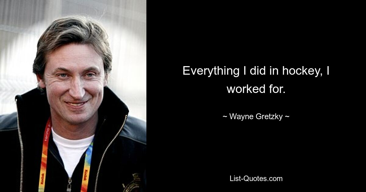 Everything I did in hockey, I worked for. — © Wayne Gretzky