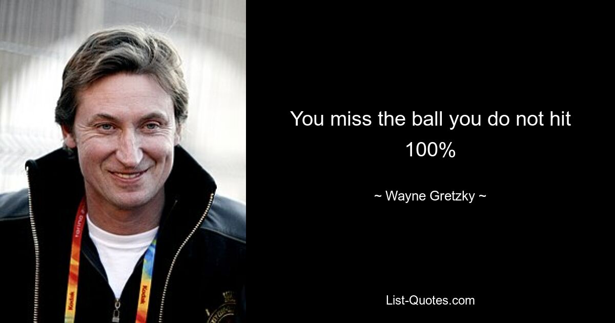 You miss the ball you do not hit 100% — © Wayne Gretzky