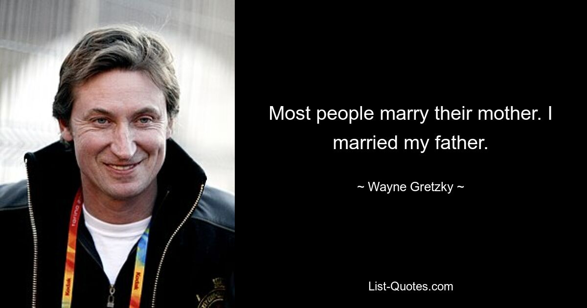 Most people marry their mother. I married my father. — © Wayne Gretzky