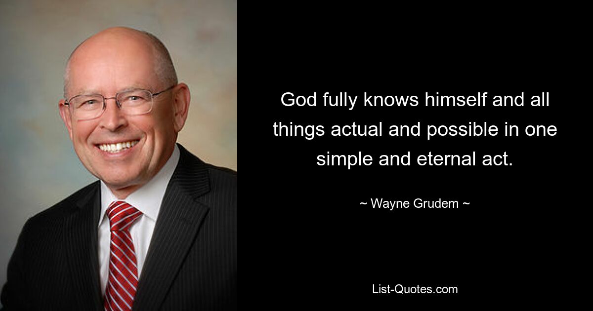 God fully knows himself and all things actual and possible in one simple and eternal act. — © Wayne Grudem