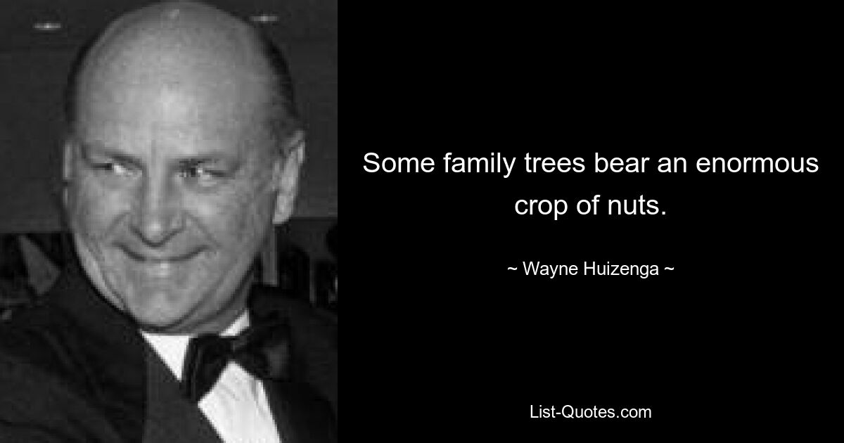 Some family trees bear an enormous crop of nuts. — © Wayne Huizenga