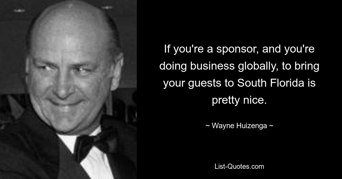 If you're a sponsor, and you're doing business globally, to bring your guests to South Florida is pretty nice. — © Wayne Huizenga