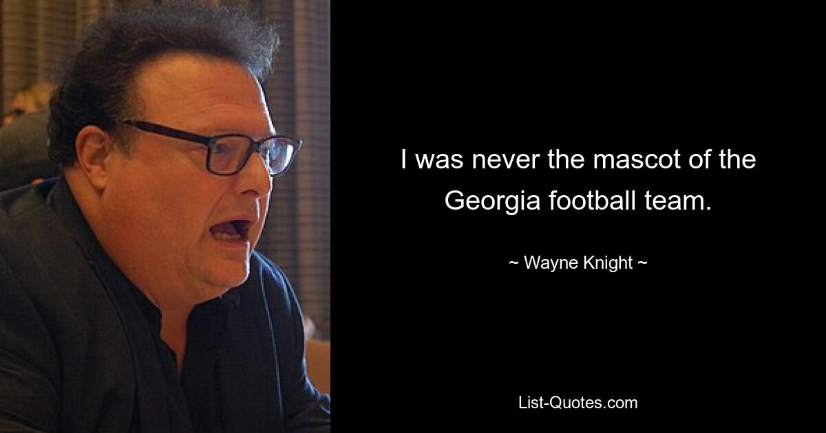 I was never the mascot of the Georgia football team. — © Wayne Knight