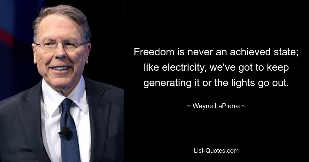 Freedom is never an achieved state; like electricity, we've got to keep generating it or the lights go out. — © Wayne LaPierre