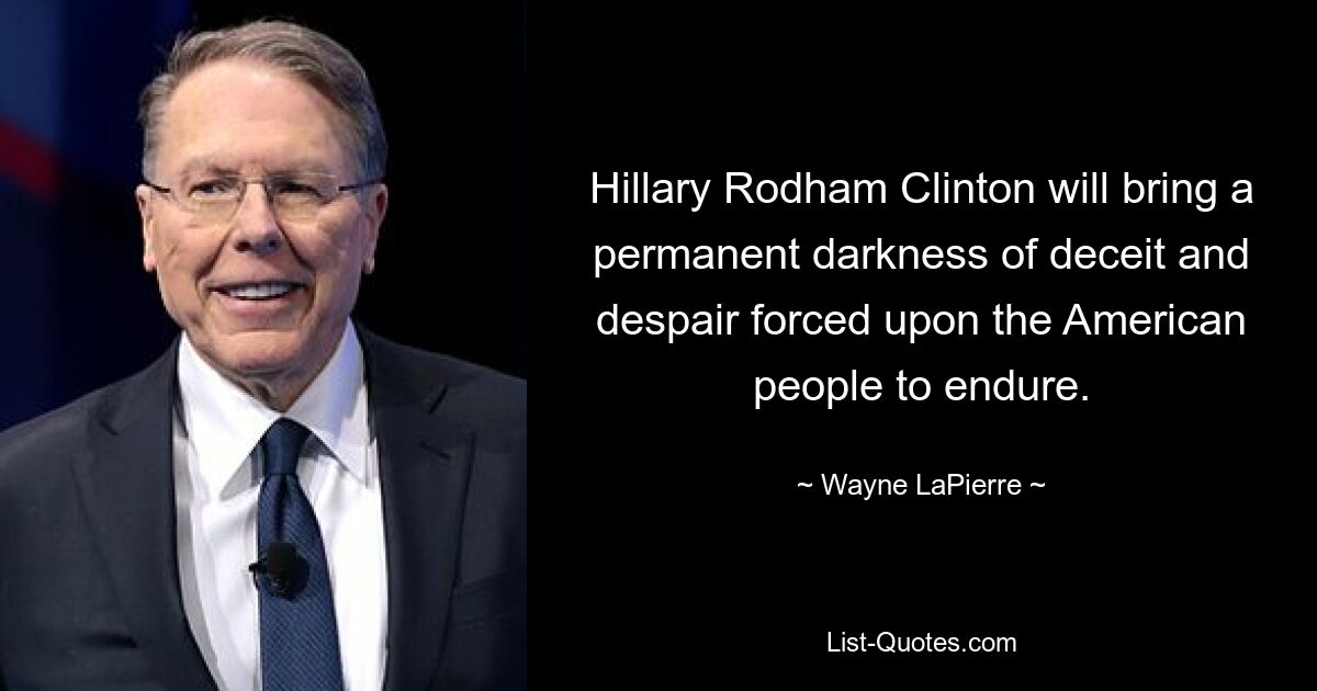 Hillary Rodham Clinton will bring a permanent darkness of deceit and despair forced upon the American people to endure. — © Wayne LaPierre