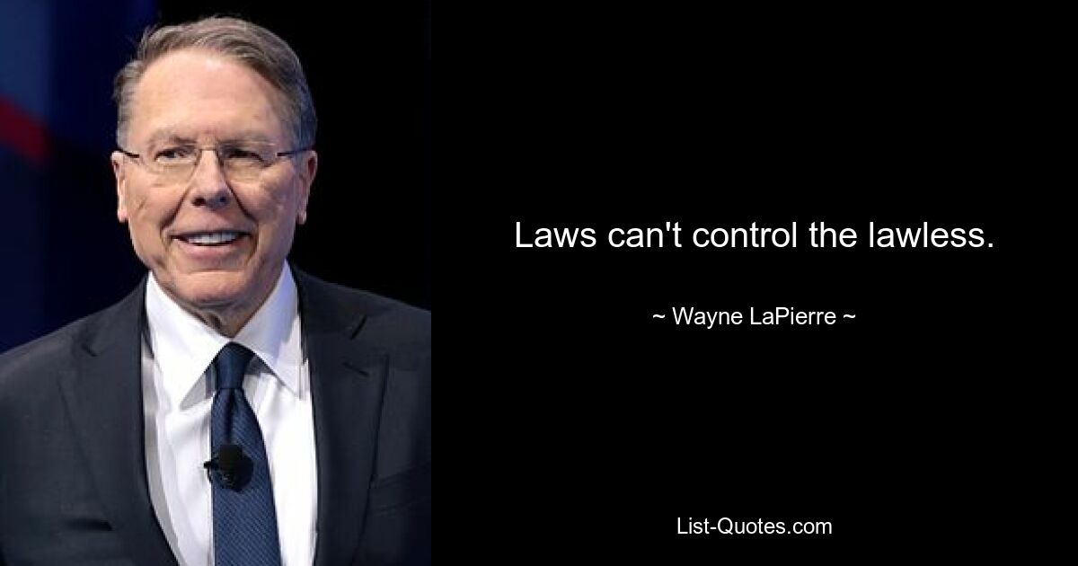 Laws can't control the lawless. — © Wayne LaPierre