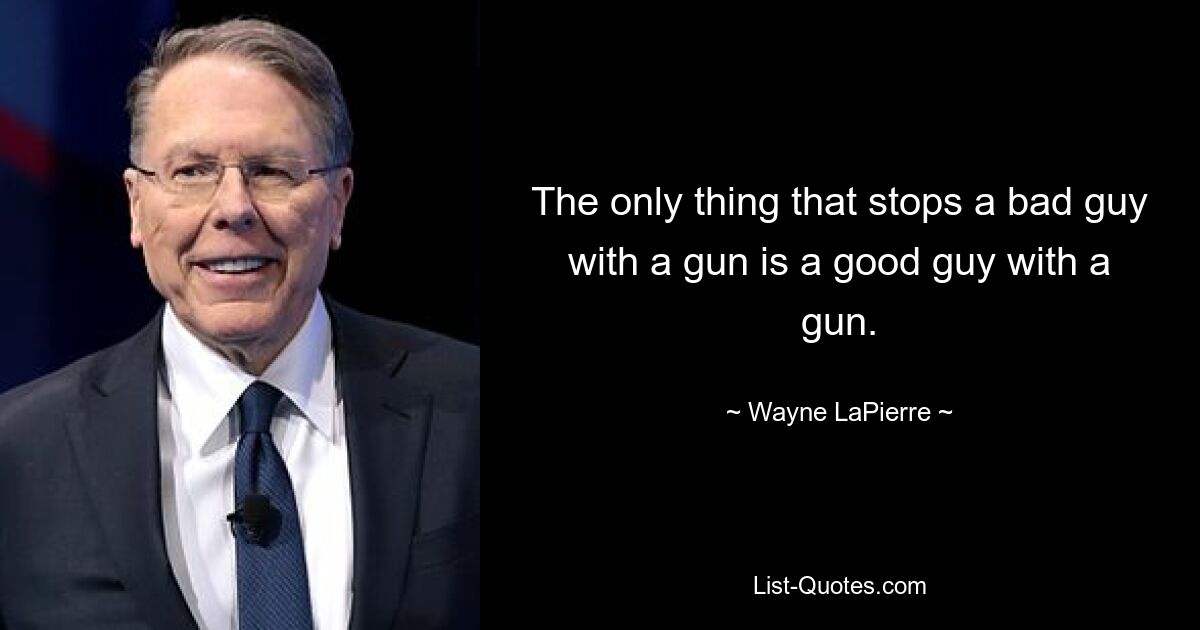 The only thing that stops a bad guy with a gun is a good guy with a gun. — © Wayne LaPierre