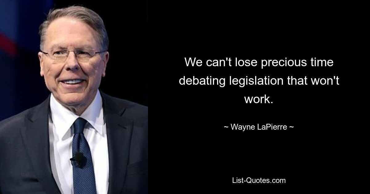 We can't lose precious time debating legislation that won't work. — © Wayne LaPierre