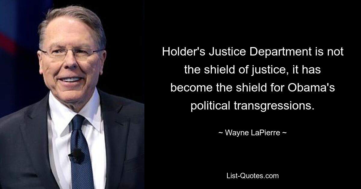 Holder's Justice Department is not the shield of justice, it has become the shield for Obama's political transgressions. — © Wayne LaPierre