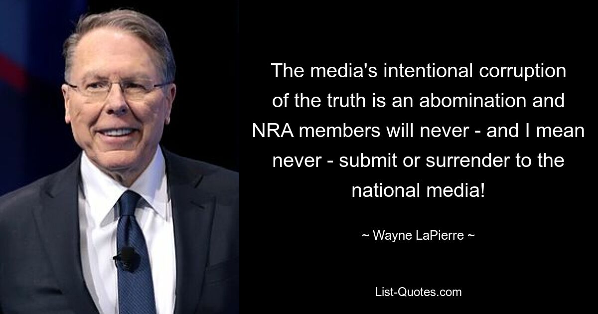 The media's intentional corruption of the truth is an abomination and NRA members will never - and I mean never - submit or surrender to the national media! — © Wayne LaPierre