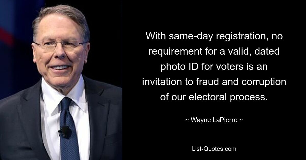 With same-day registration, no requirement for a valid, dated photo ID for voters is an invitation to fraud and corruption of our electoral process. — © Wayne LaPierre