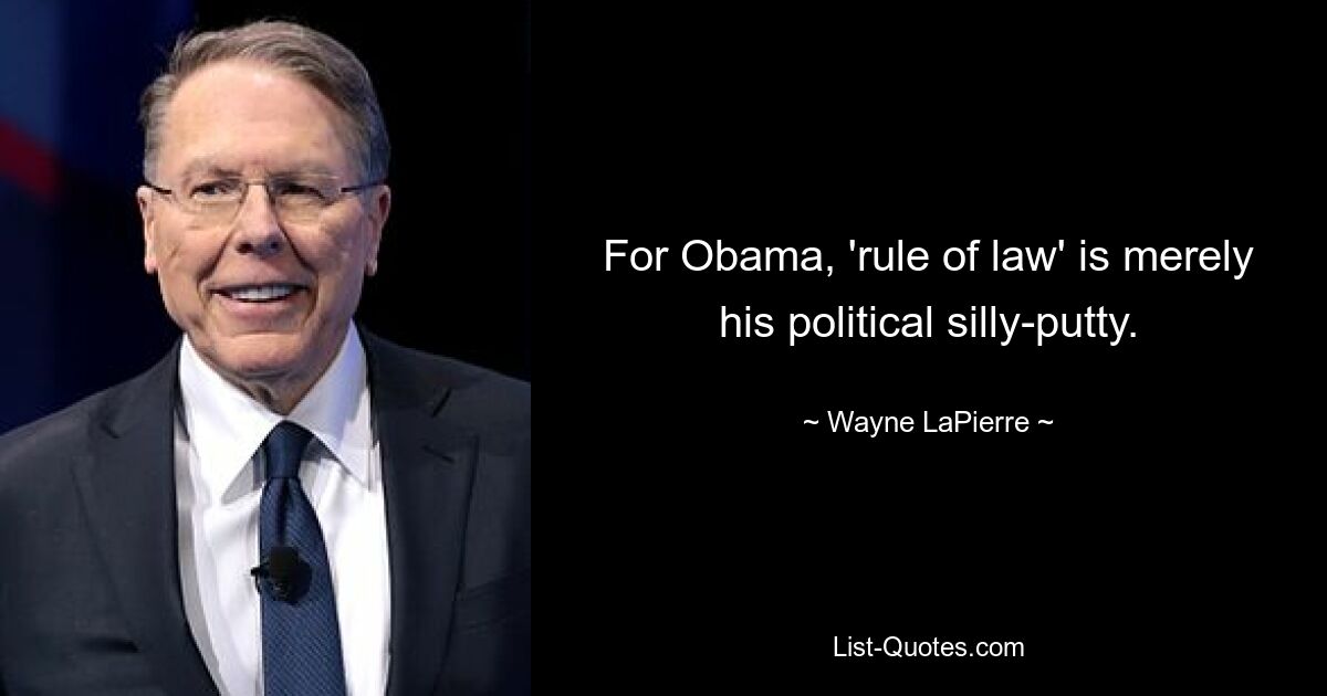 For Obama, 'rule of law' is merely his political silly-putty. — © Wayne LaPierre