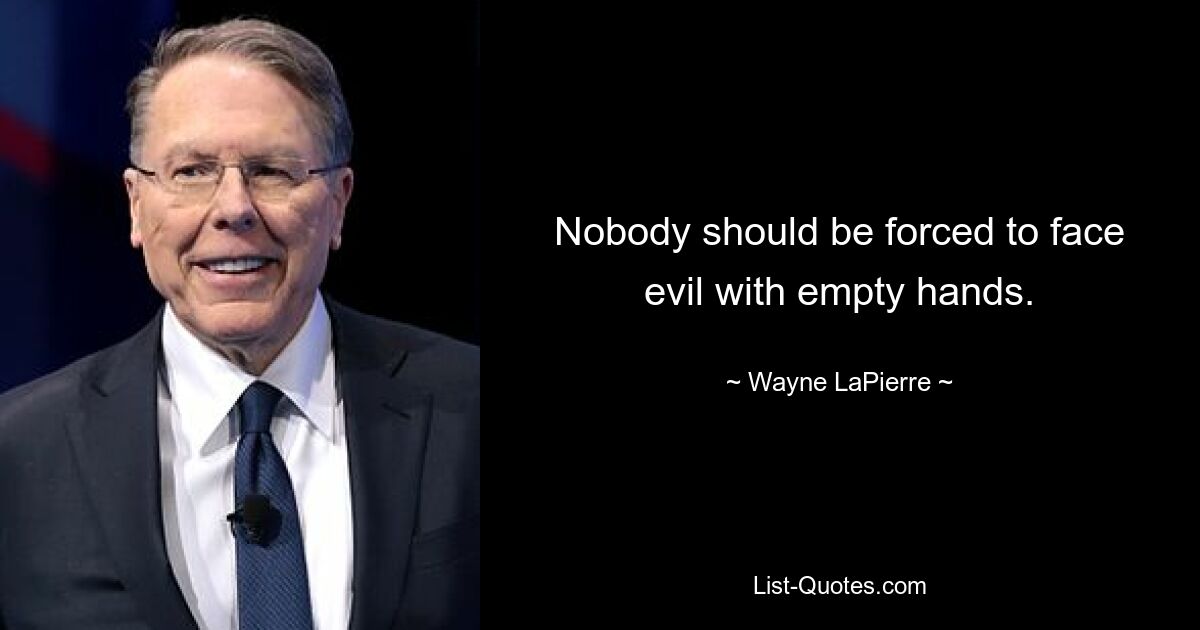 Nobody should be forced to face evil with empty hands. — © Wayne LaPierre