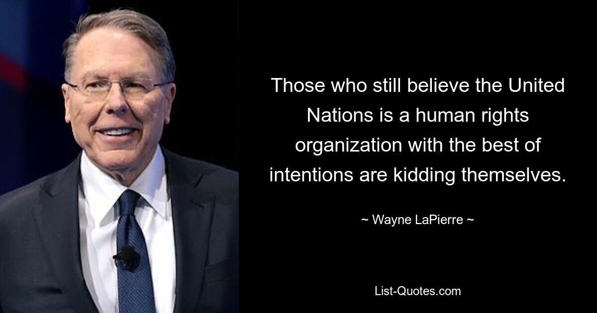 Those who still believe the United Nations is a human rights organization with the best of intentions are kidding themselves. — © Wayne LaPierre