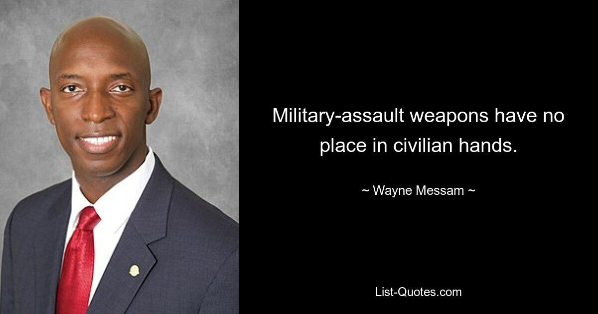 Military-assault weapons have no place in civilian hands. — © Wayne Messam