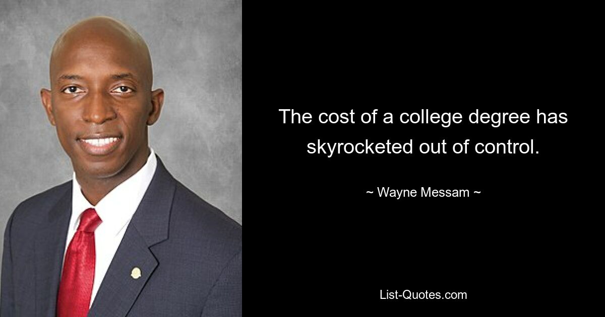 The cost of a college degree has skyrocketed out of control. — © Wayne Messam