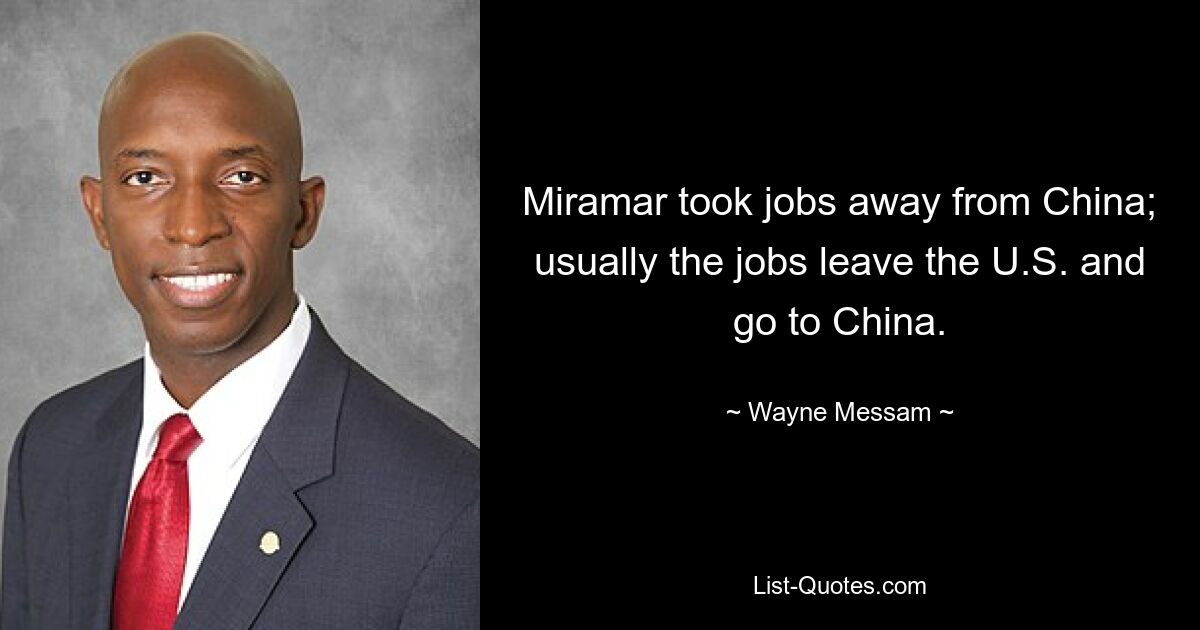 Miramar took jobs away from China; usually the jobs leave the U.S. and go to China. — © Wayne Messam