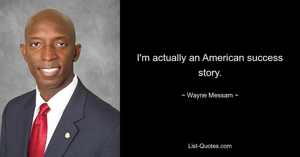 I'm actually an American success story. — © Wayne Messam